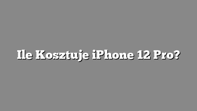 Ile Kosztuje iPhone 12 Pro?